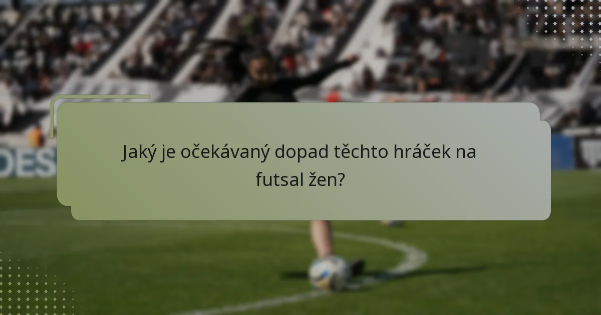 Jaký je očekávaný dopad těchto hráček na futsal žen?