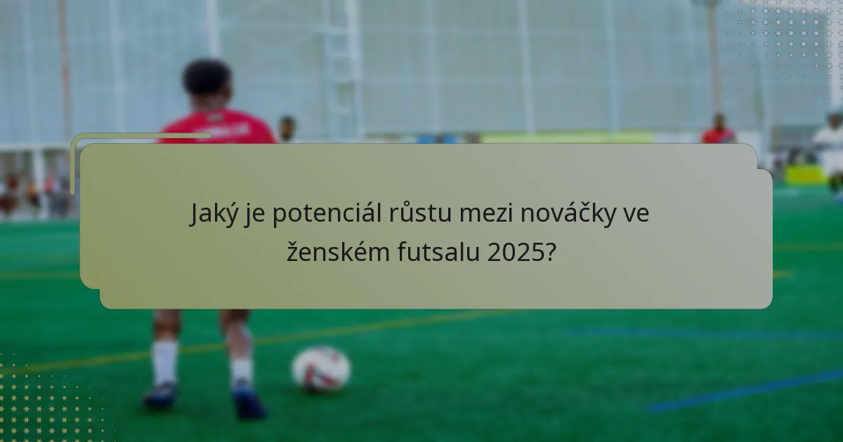 Jaký je potenciál růstu mezi nováčky ve ženském futsalu 2025?