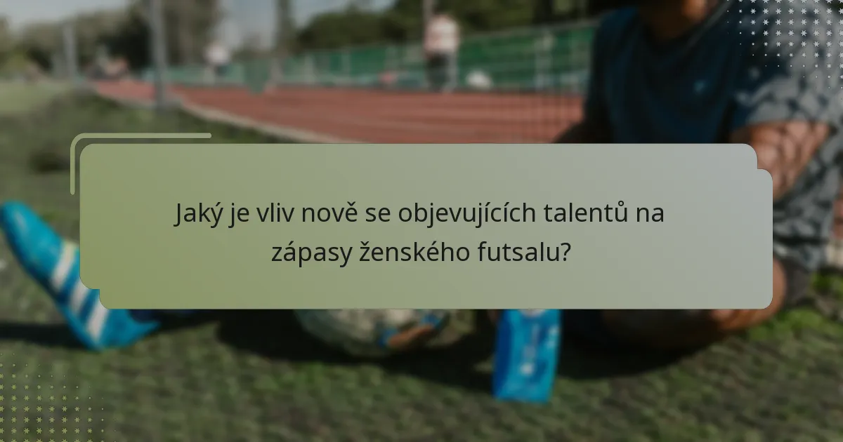 Jaký je vliv nově se objevujících talentů na zápasy ženského futsalu?