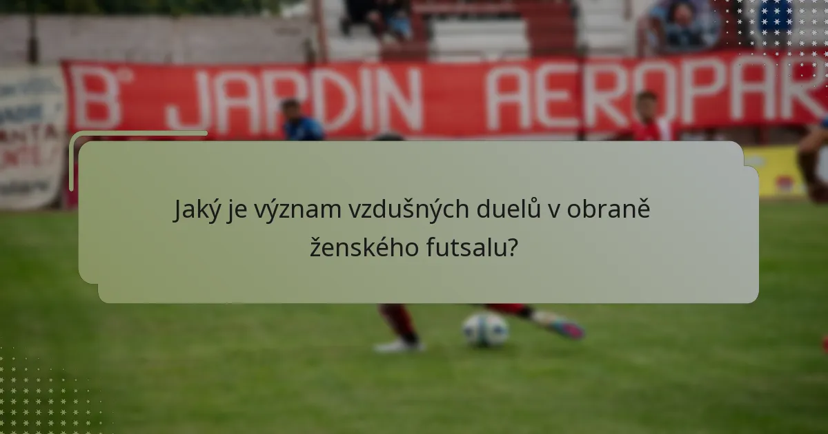 Jaký je význam vzdušných duelů v obraně ženského futsalu?
