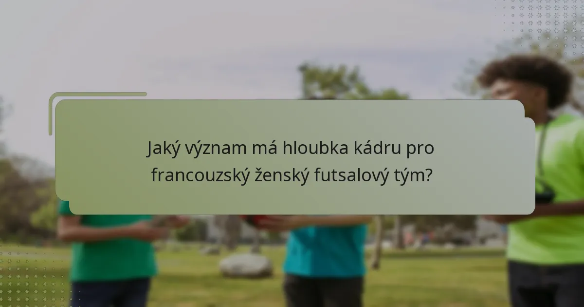 Jaký význam má hloubka kádru pro francouzský ženský futsalový tým?