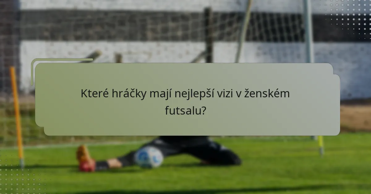 Které hráčky mají nejlepší vizi v ženském futsalu?