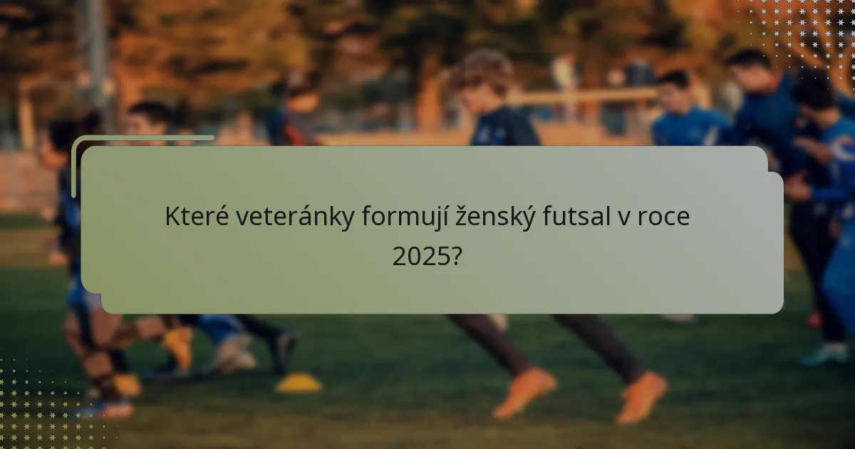 Které veteránky formují ženský futsal v roce 2025?