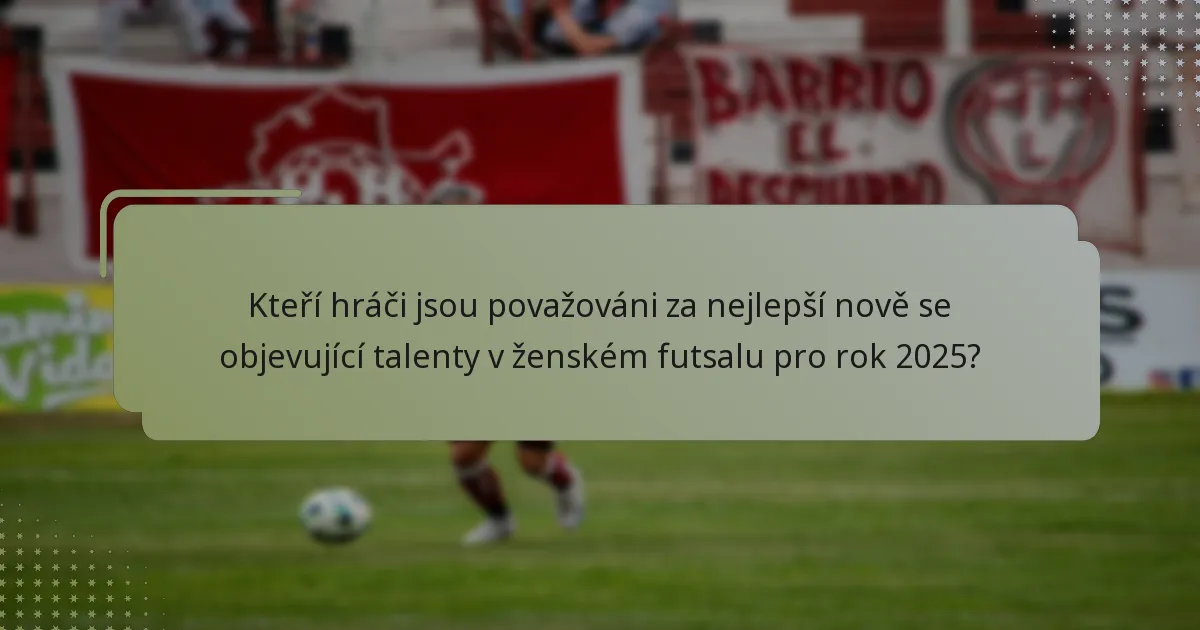Kteří hráči jsou považováni za nejlepší nově se objevující talenty v ženském futsalu pro rok 2025?