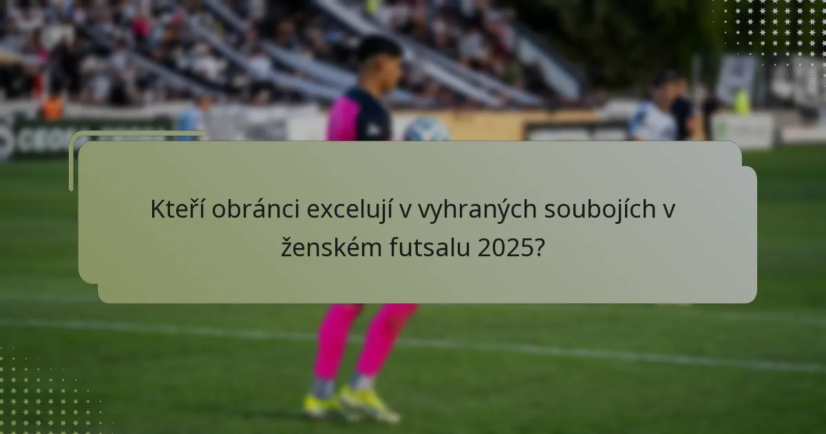 Kteří obránci excelují v vyhraných soubojích v ženském futsalu 2025?