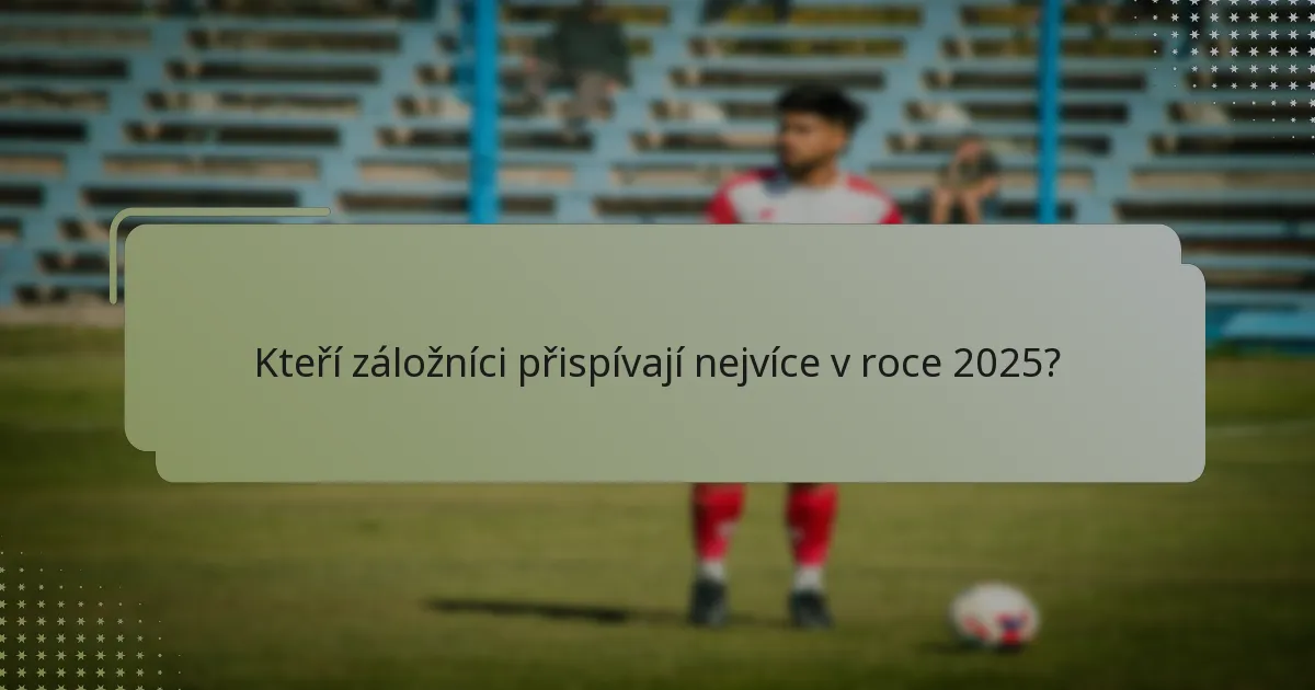 Kteří záložníci přispívají nejvíce v roce 2025?